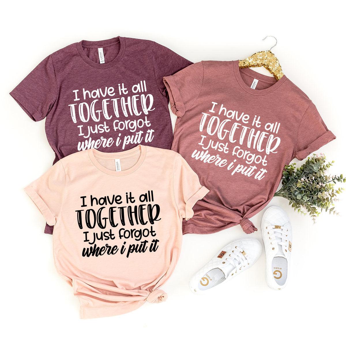 All Together I Just Forgot Where I Put It T-Shirt, Sarcastic Saying Shirt, Funny Quote Shirt, Moms Life Shirt, Don't Remember Shirt