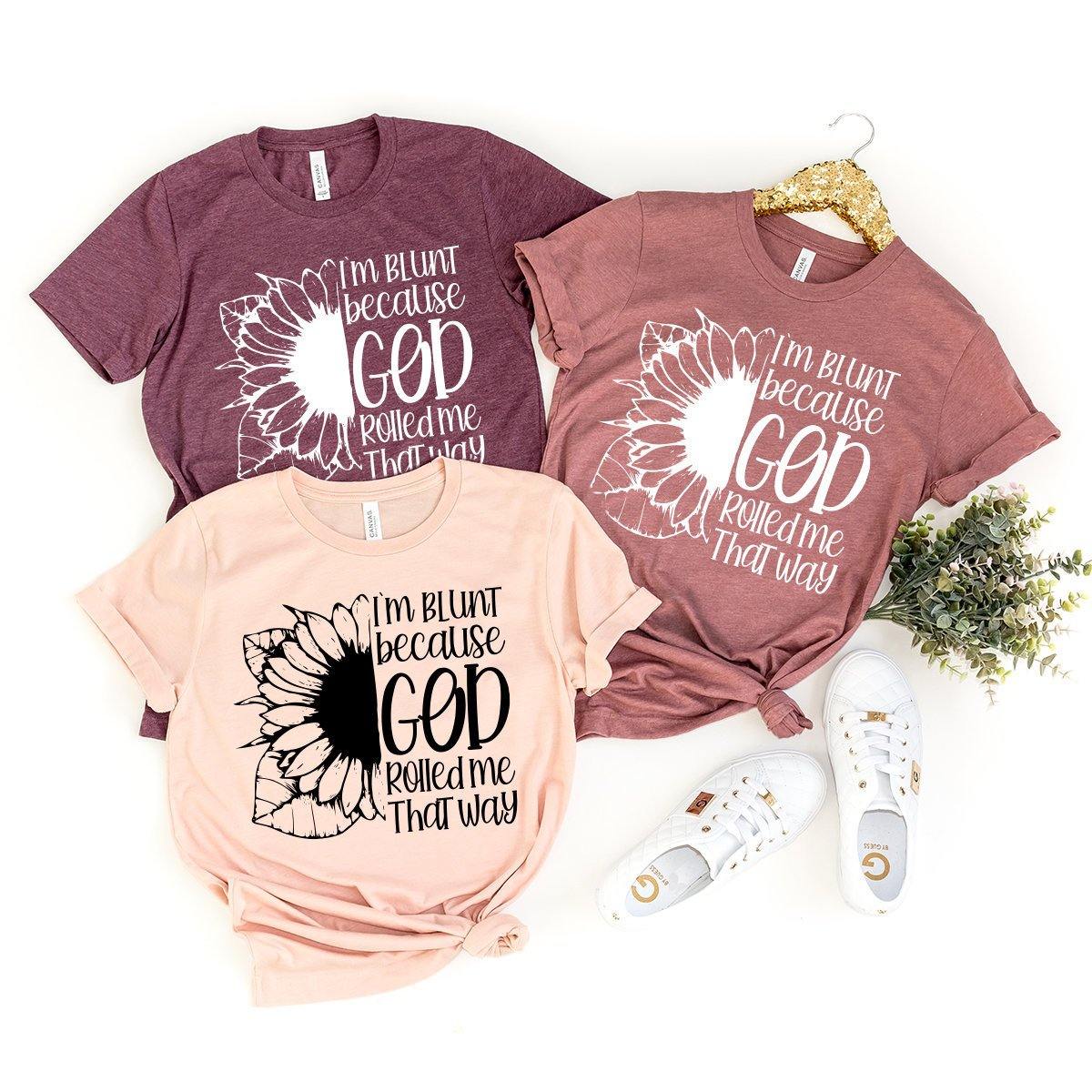 Positive Quotes Shirt, Sunflower T-Shirt, I'm Blunt God Rolled Me That Way Shirt, Christ Sunflower Shirt, Religious Shirt, Faith Tee - Fastdeliverytees.com