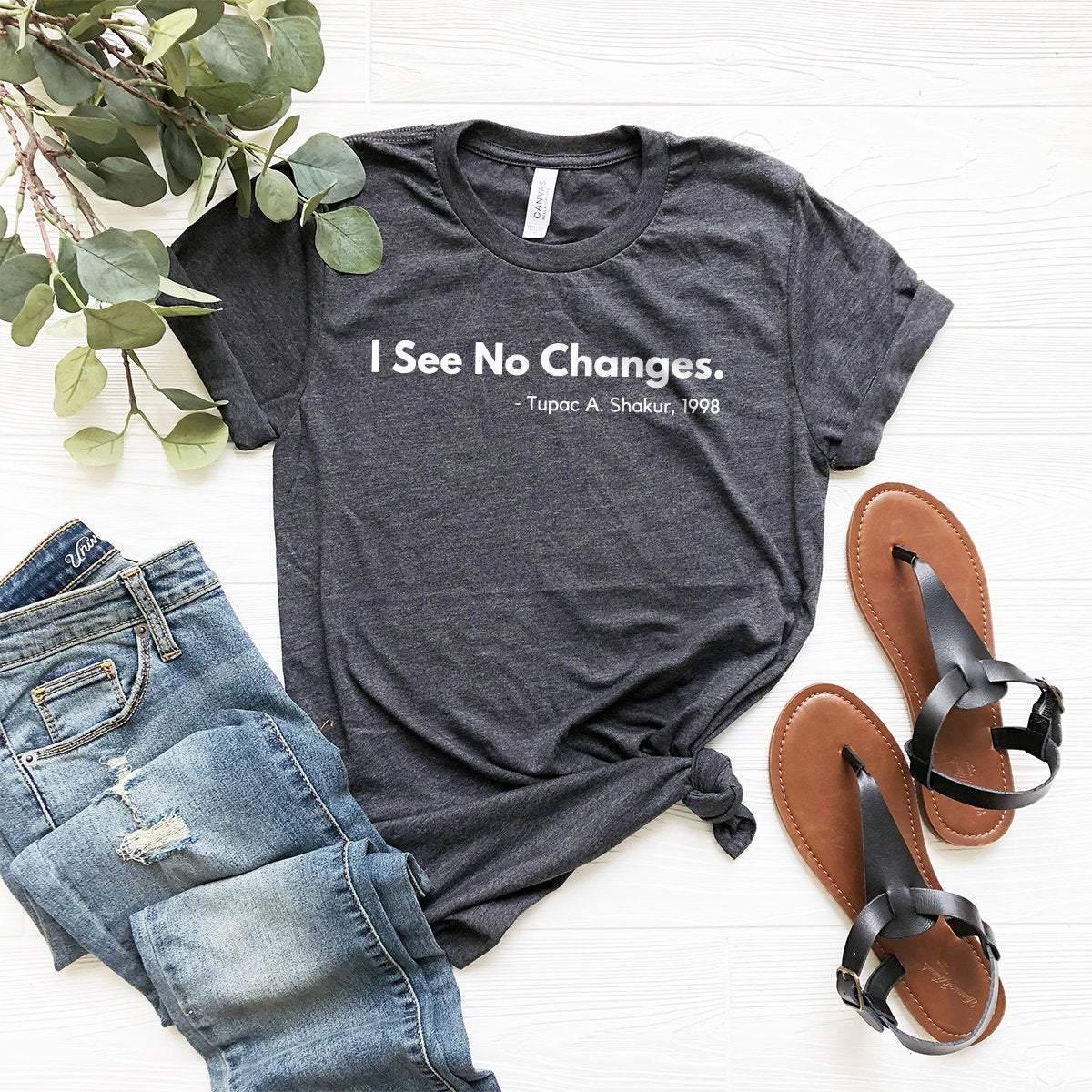 Civil Rights T-Shirt, I See No Changes Tribute Tee, Tupac A. Shakur Quote Shirt, Equal Rights Shirt, Activist Shirt, Attitude Shirt - Fastdeliverytees.com