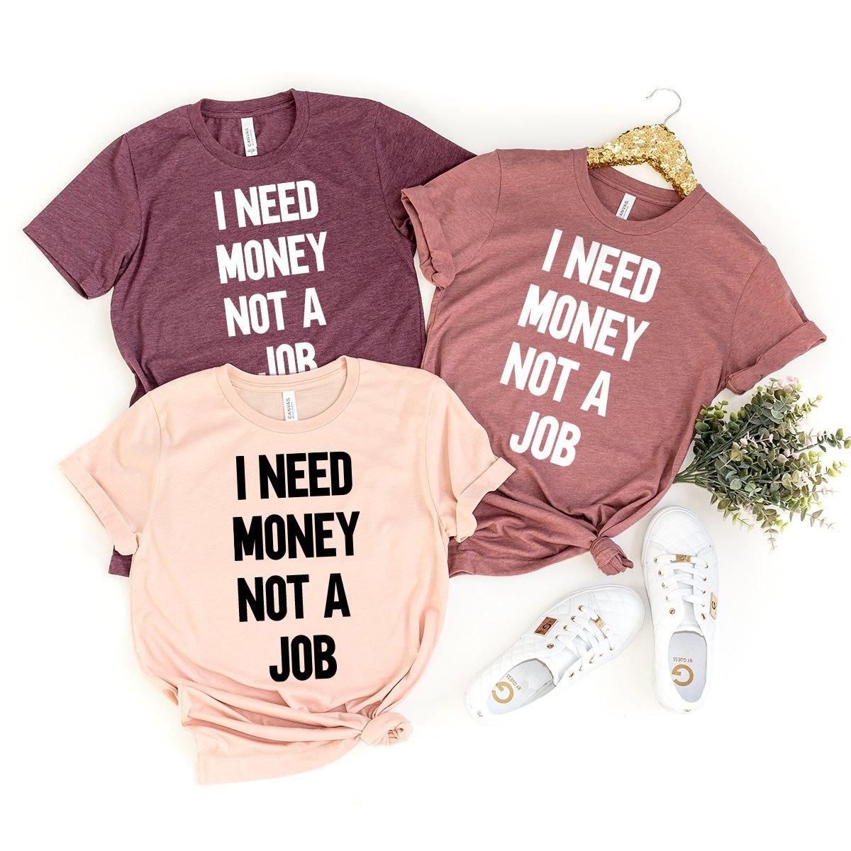 I Need Money Not A Job Shirt, Humorous Saying Tee, Humor T-Shirt, Funny Women Shirt, Tumbler Shirt, Hipster T-Shirt, Funny Quote Shirt - Fastdeliverytees.com