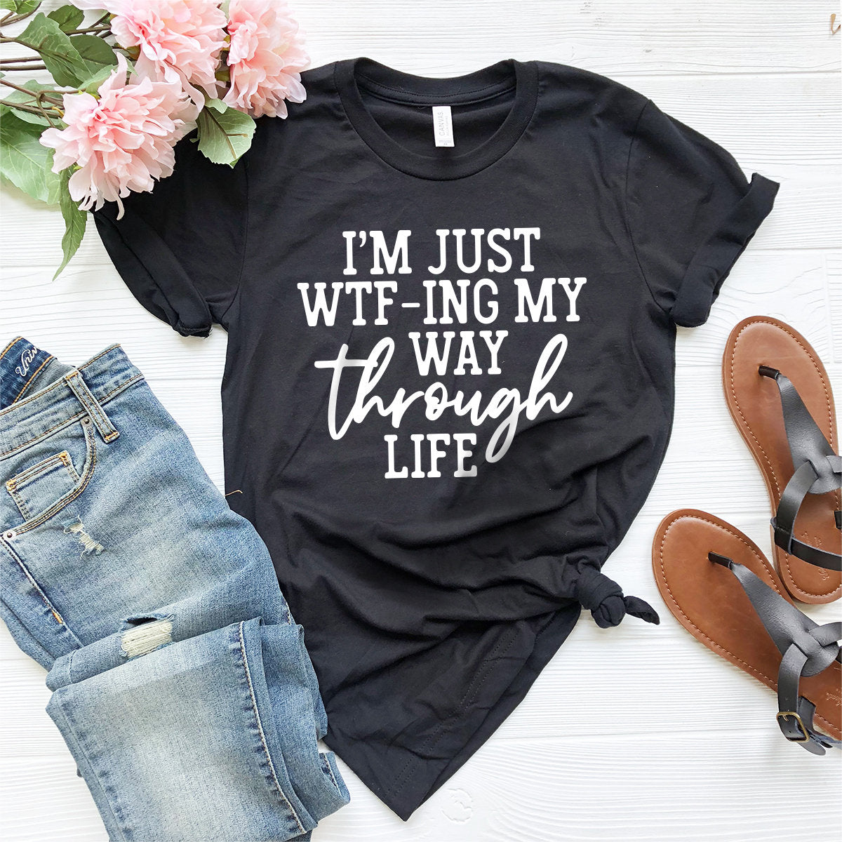 I'm Just Wtf-ing My Way Through Life Shirt, Sassy Tshirt, Sarcastic Shirt, Mom Shirt, Wife Shirt, Cute Ladies Tshirt, Funny Women Shirt - Fastdeliverytees.com