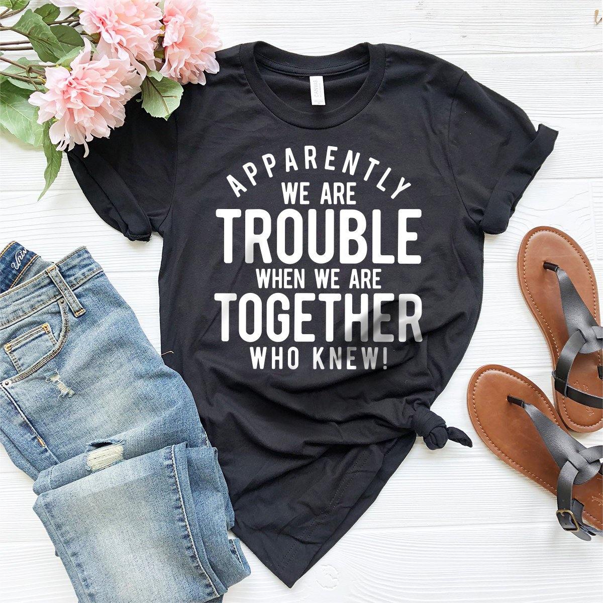 Bestie T-Shirt, Best Friend Gift, Bff Shirts, BFF Birthday Gift, Apparently We Are Trouble When We Are Together Who Knew  Shirt - Fastdeliverytees.com