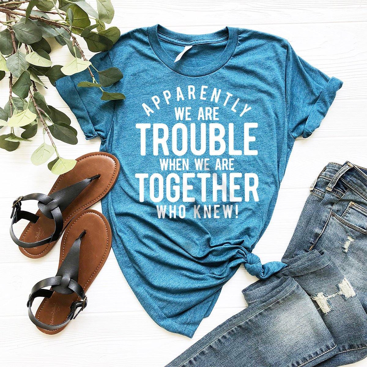 Bestie T-Shirt, Best Friend Gift, Bff Shirts, BFF Birthday Gift, Apparently We Are Trouble When We Are Together Who Knew  Shirt - Fastdeliverytees.com