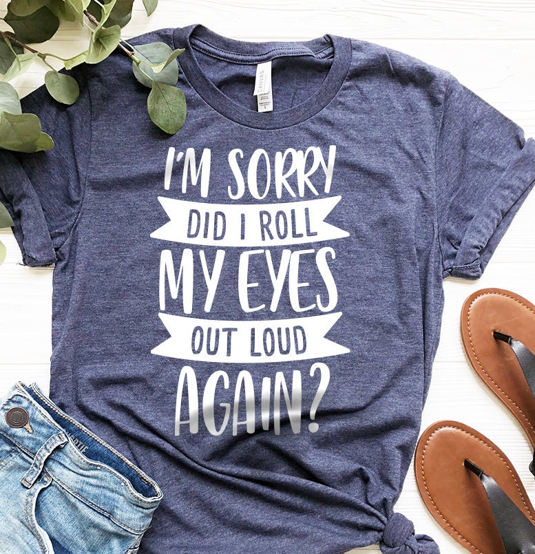 Funny Saying Shirt, I'm Sorry Did I Roll My Eyes Out Loud Again Shirt, Funny Sarcastic Shirt, Funny Shirt, - Fastdeliverytees.com