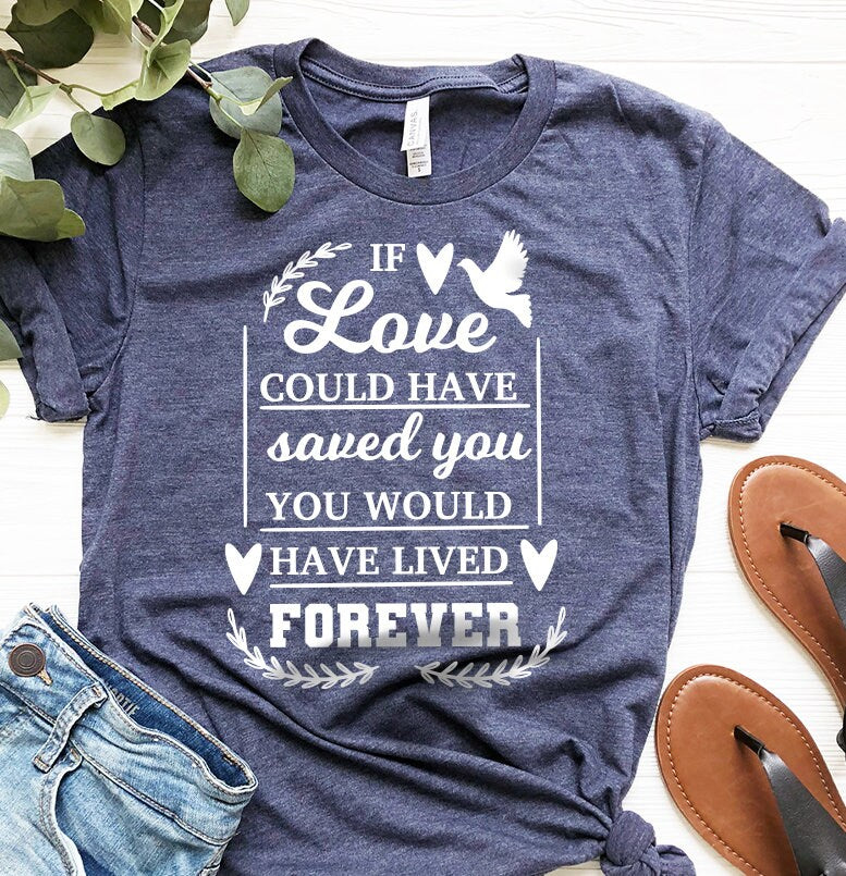 Memorial Shirt, If Love Could Have Saved You, You Would Have Lived Forever Shirt, Remembrance Shirt, Bereavement Shirt, RIP Shirt - Fastdeliverytees.com